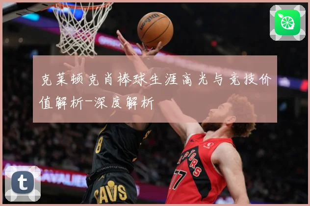 克莱顿克肖棒球生涯高光与竞技价值解析-深度解析