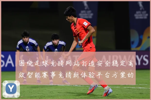 围绕足球竞猜网站打造安全稳定高效智能赛事竞猜新体验平台方案的数据研判-深度解析
