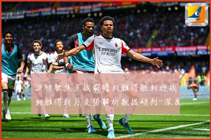 沙特联焦点战前瞻利雅得胜利迎战利雅得新月走势解析数据研判-深度解析