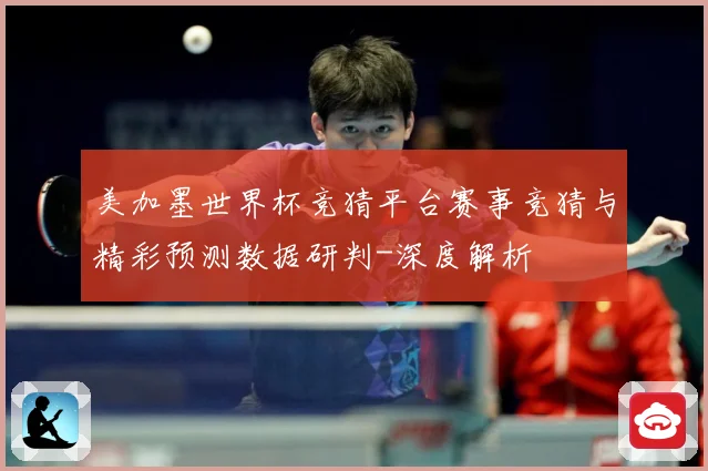 美加墨世界杯竞猜平台赛事竞猜与精彩预测数据研判-深度解析