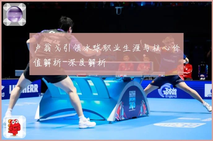 卢翁戈引领冰球职业生涯与核心价值解析-深度解析