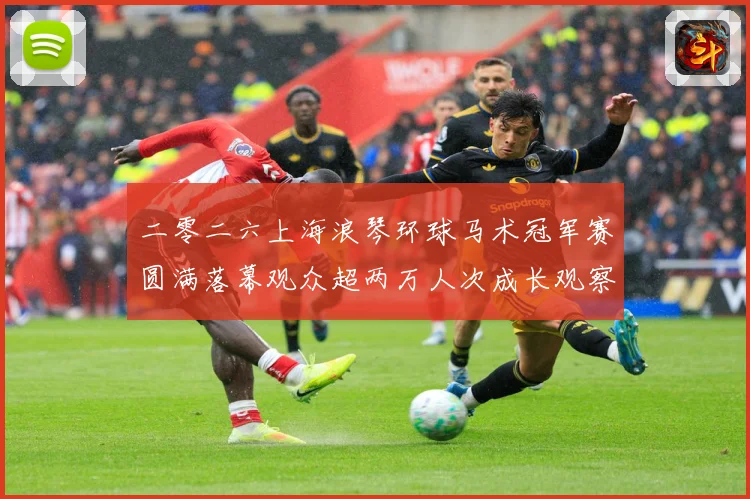 二零二六上海浪琴环球马术冠军赛圆满落幕观众超两万人次成长观察-深度解析