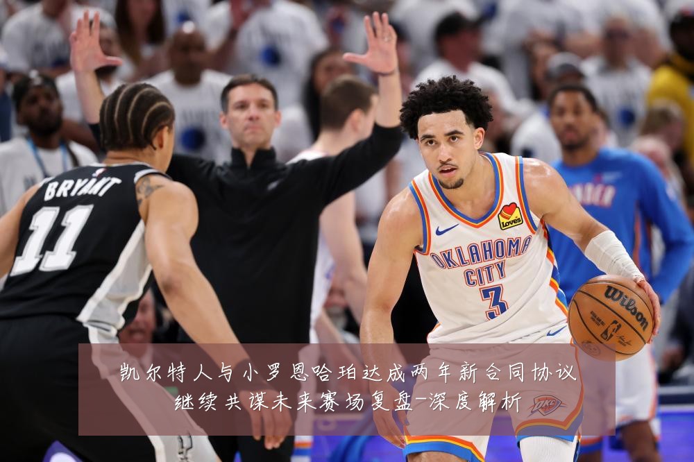 凯尔特人与小罗恩哈珀达成两年新合同协议继续共谋未来赛场复盘-深度解析