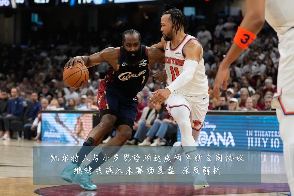 凯尔特人与小罗恩哈珀达成两年新合同协议继续共谋未来赛场复盘-深度解析