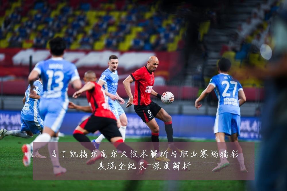马丁凯梅尔高尔夫技术解析与职业赛场精彩表现全纪录-深度解析