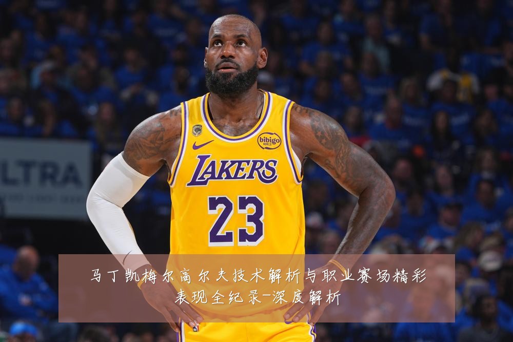 马丁凯梅尔高尔夫技术解析与职业赛场精彩表现全纪录-深度解析