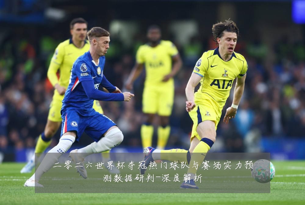 二零二六世界杯夺冠热门球队与赛场实力预测数据研判-深度解析