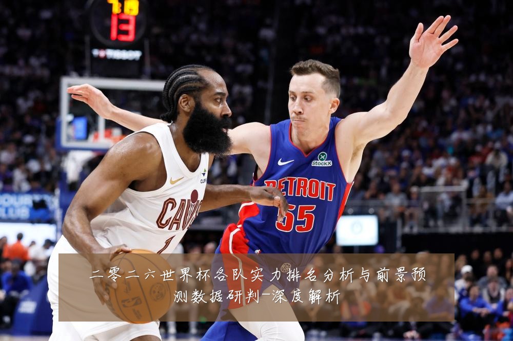 二零二六世界杯各队实力排名分析与前景预测数据研判-深度解析
