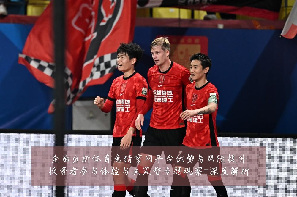 全面分析体育竞猜官网平台优势与风险提升投资者参与体验与决策智专题观察-深度解析