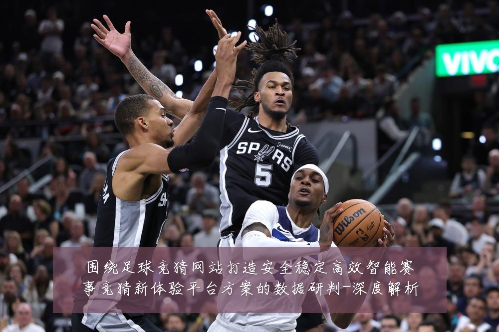 围绕足球竞猜网站打造安全稳定高效智能赛事竞猜新体验平台方案的数据研判-深度解析