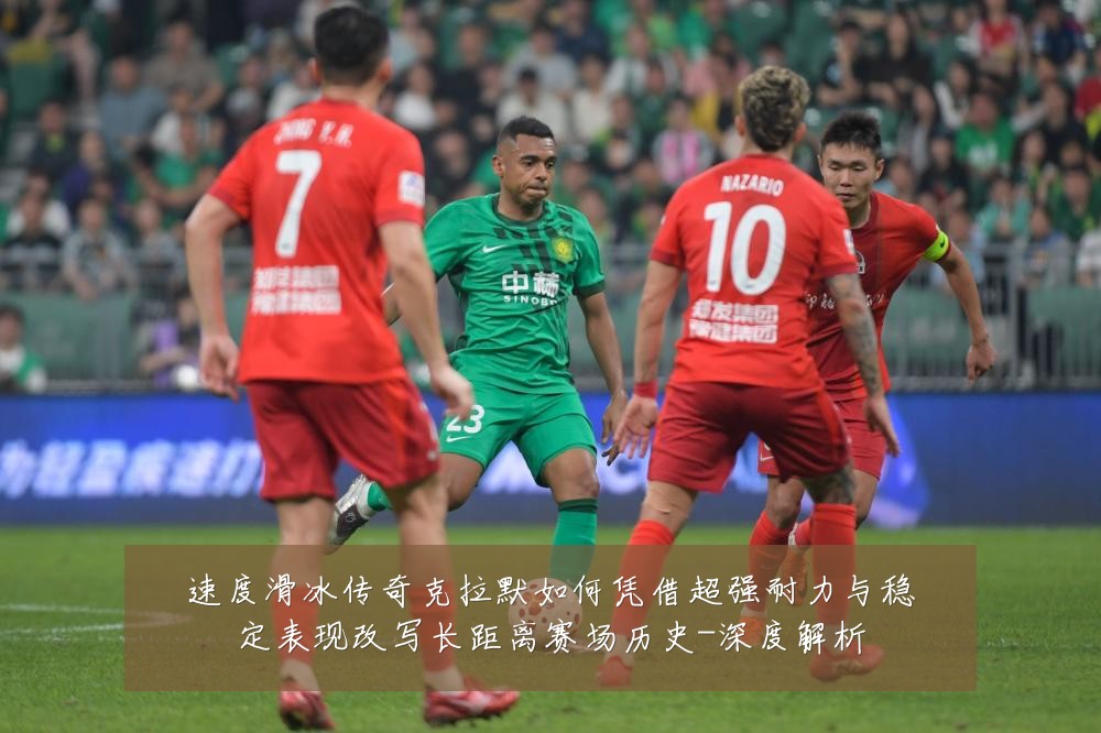 速度滑冰传奇克拉默如何凭借超强耐力与稳定表现改写长距离赛场历史-深度解析