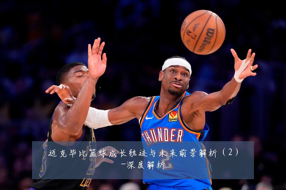 迈克毕比篮球成长轨迹与未来前景解析(2)-深度解析
