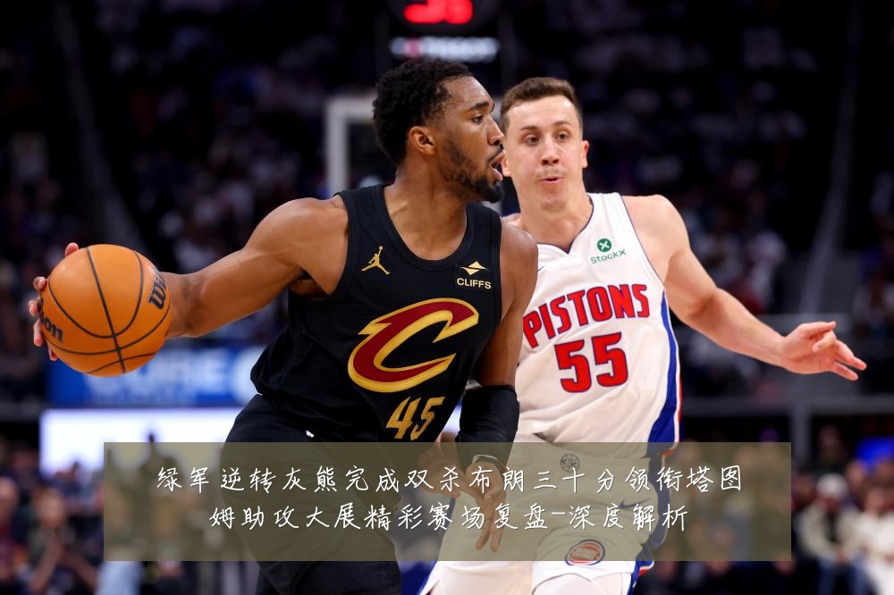 绿军逆转灰熊完成双杀布朗三十分领衔塔图姆助攻大展精彩赛场复盘-深度解析